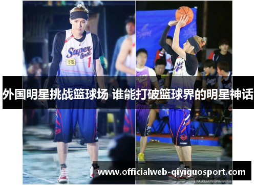外国明星挑战篮球场 谁能打破篮球界的明星神话