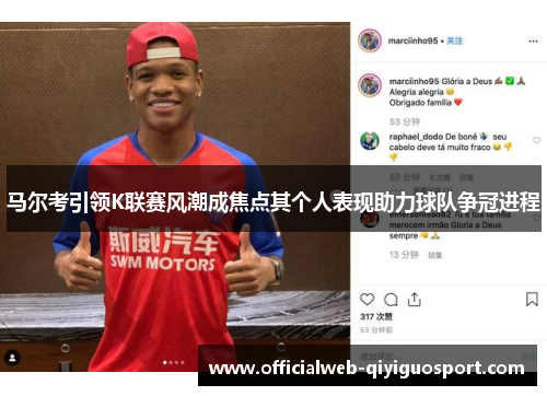 马尔考引领K联赛风潮成焦点其个人表现助力球队争冠进程